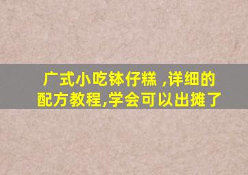 广式小吃钵仔糕 ,详细的配方教程,学会可以出摊了